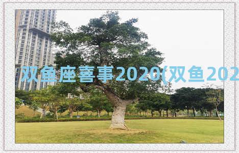 双鱼座喜事2020(双鱼2021五大喜事)